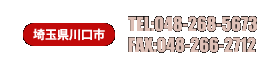 
埼玉県　川口市

TEL:048-268-5673
FAX:048-266-2712

